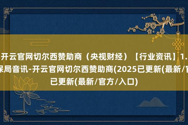 开云官网切尔西赞助商（央视财经）【行业资讯】1.据国度医保局音讯-开云官网切尔西赞助商(2025已更新(最新/官方/入口)