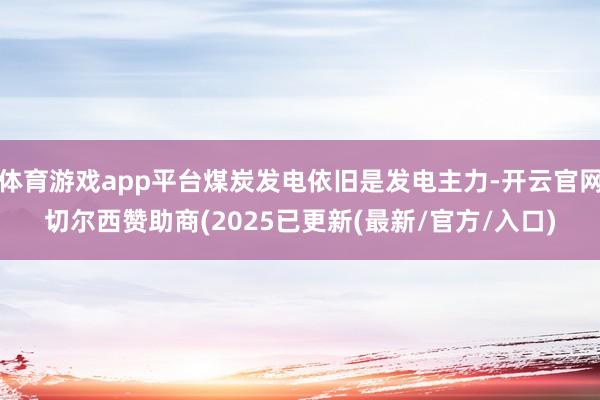 体育游戏app平台煤炭发电依旧是发电主力-开云官网切尔西赞助商(2025已更新(最新/官方/入口)