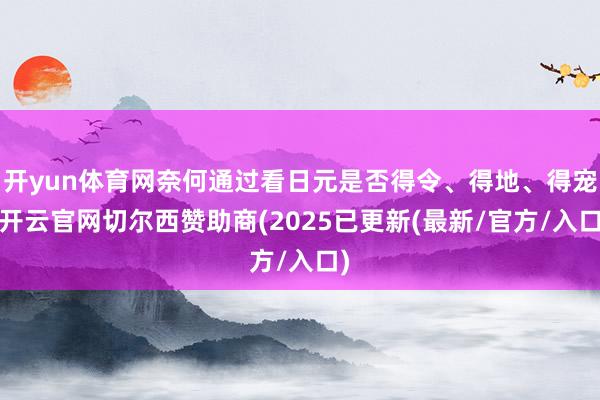 开yun体育网奈何通过看日元是否得令、得地、得宠-开云官网切尔西赞助商(2025已更新(最新/官方/入口)