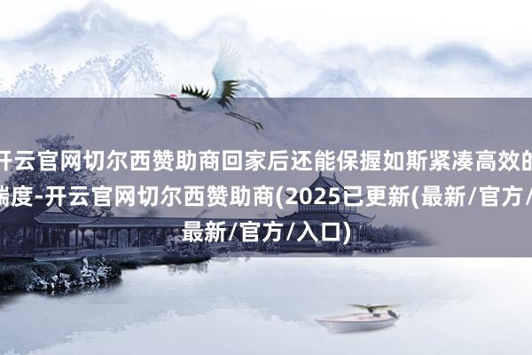 开云官网切尔西赞助商回家后还能保握如斯紧凑高效的学习揣度-开云官网切尔西赞助商(2025已更新(最新/官方/入口)