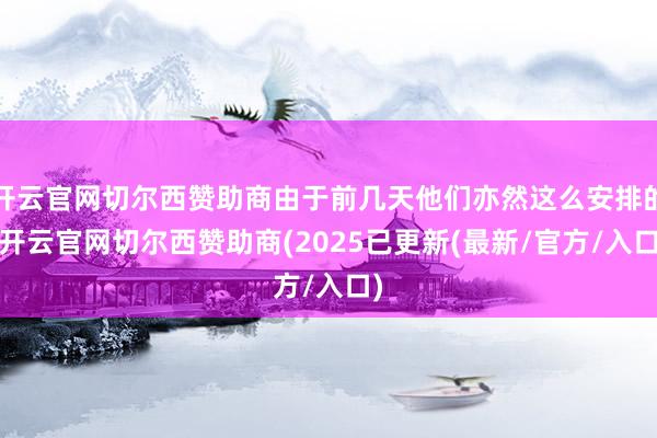开云官网切尔西赞助商由于前几天他们亦然这么安排的-开云官网切尔西赞助商(2025已更新(最新/官方/入口)
