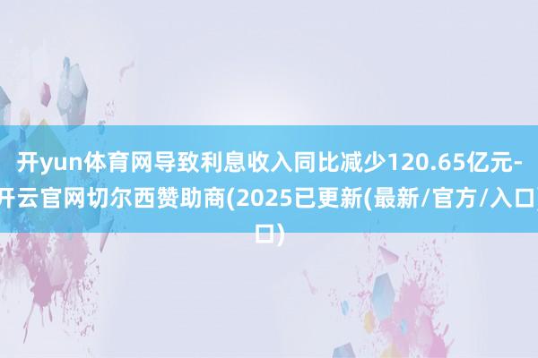 开yun体育网导致利息收入同比减少120.65亿元-开云官网切尔西赞助商(2025已更新(最新/官方/入口)