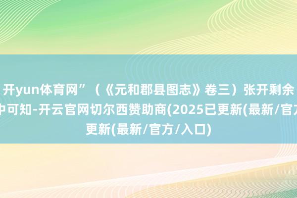 开yun体育网”（《元和郡县图志》卷三）张开剩余75%从中可知-开云官网切尔西赞助商(2025已更新(最新/官方/入口)