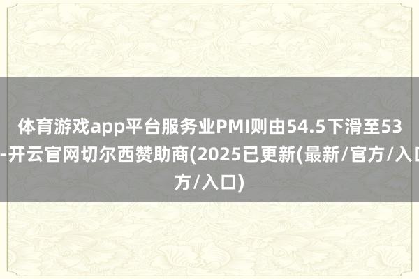 体育游戏app平台服务业PMI则由54.5下滑至53.9-开云官网切尔西赞助商(2025已更新(最新/官方/入口)