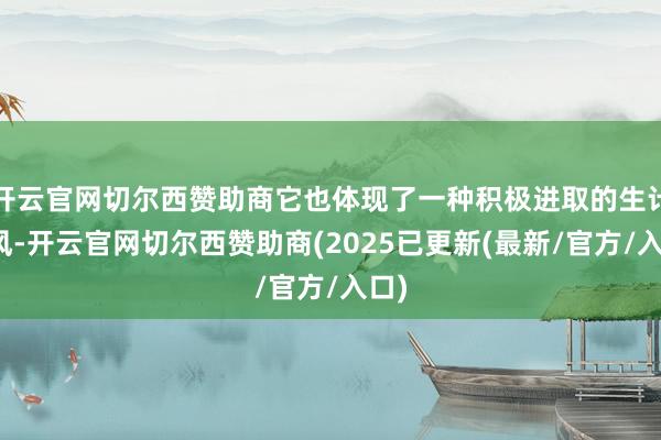 开云官网切尔西赞助商它也体现了一种积极进取的生计作风-开云官网切尔西赞助商(2025已更新(最新/官方/入口)
