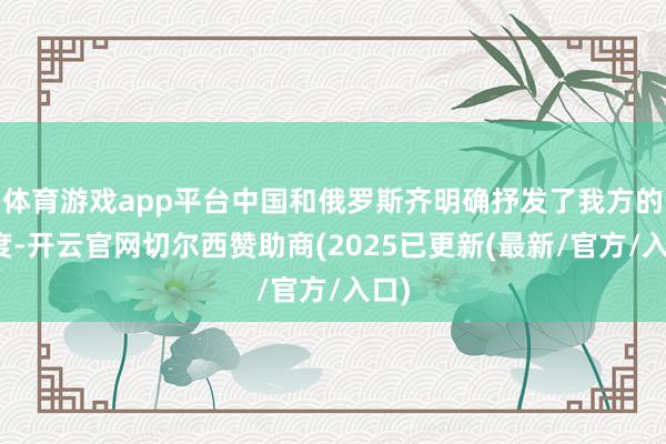 体育游戏app平台中国和俄罗斯齐明确抒发了我方的态度-开云官网切尔西赞助商(2025已更新(最新/官方/入口)
