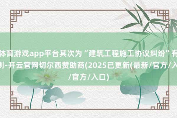 体育游戏app平台其次为“建筑工程施工协议纠纷”有12则-开云官网切尔西赞助商(2025已更新(最新/官方/入口)