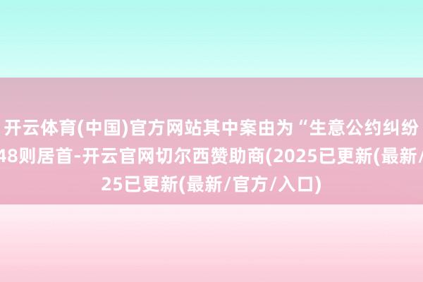 开云体育(中国)官方网站其中案由为“生意公约纠纷”的公告以48则居首-开云官网切尔西赞助商(2025已更新(最新/官方/入口)