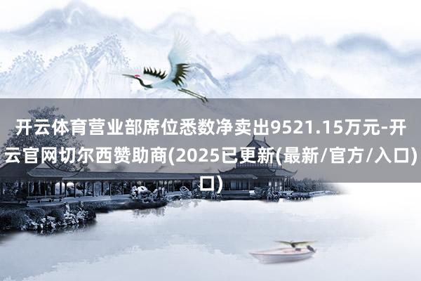 开云体育营业部席位悉数净卖出9521.15万元-开云官网切尔西赞助商(2025已更新(最新/官方/入口)