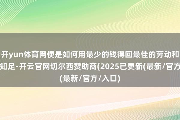 开yun体育网便是如何用最少的钱得回最佳的劳动和最大的知足-开云官网切尔西赞助商(2025已更新(最新/官方/入口)