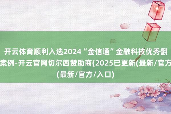 开云体育顺利入选2024“金信通”金融科技优秀翻新应用案例-开云官网切尔西赞助商(2025已更新(最新/官方/入口)