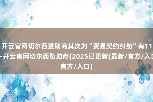 开云官网切尔西赞助商其次为“贸易契约纠纷”有11则-开云官网切尔西赞助商(2025已更新(最新/官方/入口)