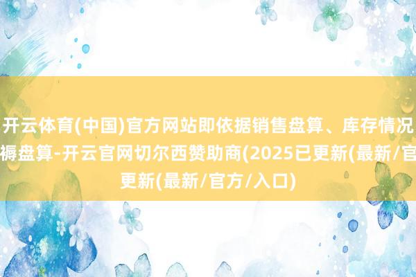 开云体育(中国)官方网站即依据销售盘算、库存情况等制定坐褥盘算-开云官网切尔西赞助商(2025已更新(最新/官方/入口)