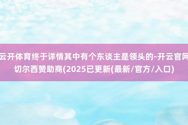 云开体育终于详情其中有个东谈主是领头的-开云官网切尔西赞助商(2025已更新(最新/官方/入口)