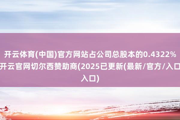 开云体育(中国)官方网站占公司总股本的0.4322%-开云官网切尔西赞助商(2025已更新(最新/官方/入口)
