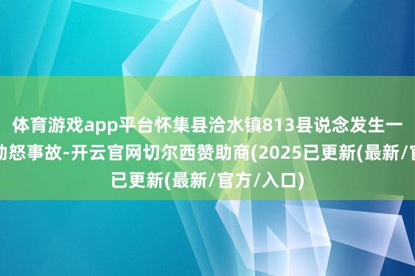 体育游戏app平台怀集县洽水镇813县说念发生一齐公交车动怒事故-开云官网切尔西赞助商(2025已更新(最新/官方/入口)