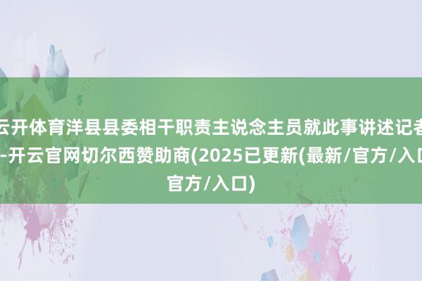 云开体育洋县县委相干职责主说念主员就此事讲述记者称-开云官网切尔西赞助商(2025已更新(最新/官方/入口)