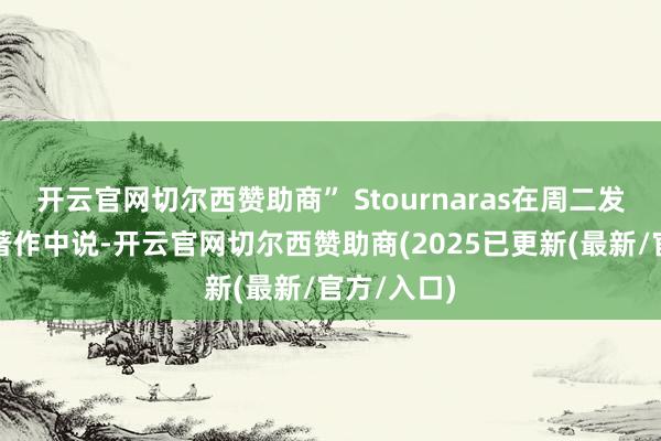 开云官网切尔西赞助商” Stournaras在周二发表的采访著作中说-开云官网切尔西赞助商(2025已更新(最新/官方/入口)