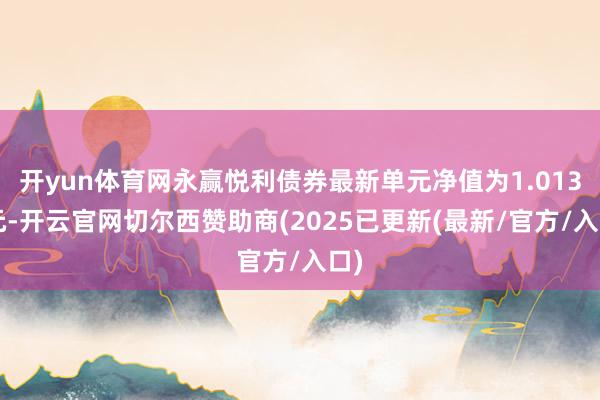 开yun体育网永赢悦利债券最新单元净值为1.0136元-开云官网切尔西赞助商(2025已更新(最新/官方/入口)
