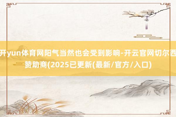 开yun体育网阳气当然也会受到影响-开云官网切尔西赞助商(2025已更新(最新/官方/入口)